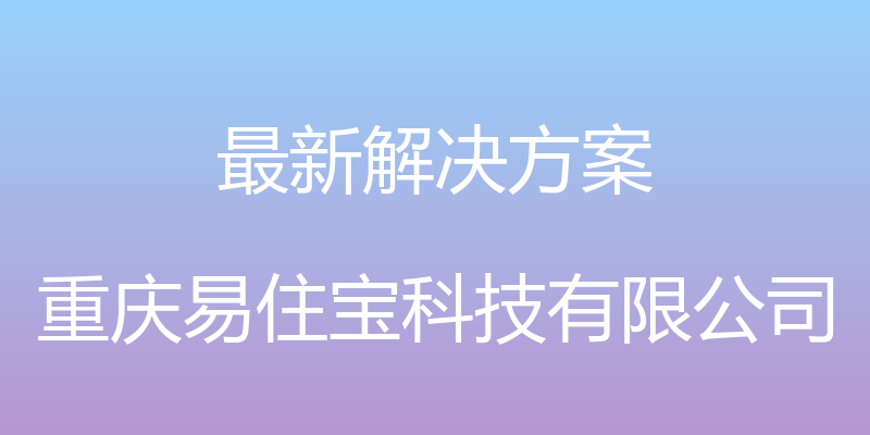 最新解决方案 - 重庆易住宝科技有限公司